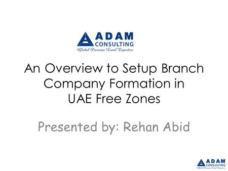 An Overview to Setup Branch Company Formation in UAE Free Zones Presented by: Rehan Abid.