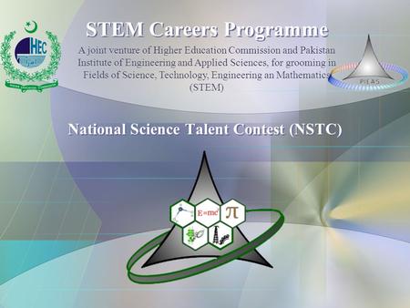 National Science Talent Contest (NSTC) STEM Careers Programme A joint venture of Higher Education Commission and Pakistan Institute of Engineering and.