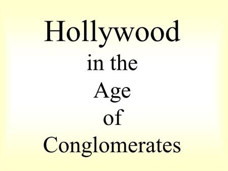 Hollywood in the Age of Conglomerates. CONGLOMERATES & CORPORATE TAKEOVERS Box-office fell in 50-60s; stocks became undervalued, relative bargains Bought.