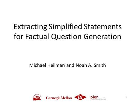 Extracting Simplified Statements for Factual Question Generation Michael Heilman and Noah A. Smith 1.