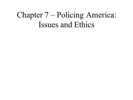 Chapter 7 – Policing America: Issues and Ethics