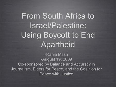 From South Africa to Israel/Palestine: Using Boycott to End Apartheid -Rania Masri -August 19, 2009 Co-sponsored by Balance and Accuracy in Journalism,