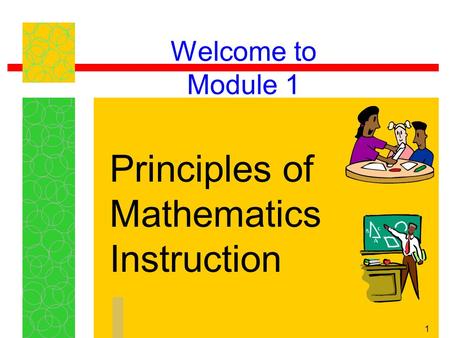 1 Welcome to Module 1 Principles of Mathematics Instruction.