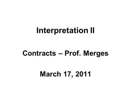 Interpretation II Contracts – Prof. Merges March 17, 2011.