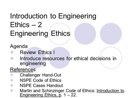 Introduction to Engineering Ethics – 2 Engineering Ethics Agenda Review Ethics I Introduce resources for ethical decisions in engineering References Challenger.