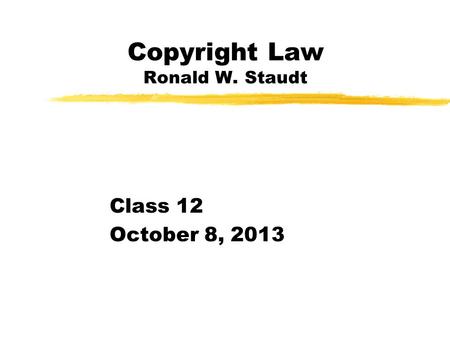 Copyright Law Ronald W. Staudt Class 12 October 8, 2013.