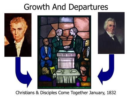 Growth And Departures Christians & Disciples Come Together January, 1832.