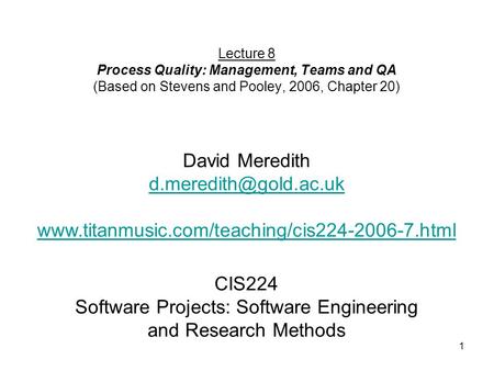 1 CIS224 Software Projects: Software Engineering and Research Methods Lecture 8 Process Quality: Management, Teams and QA (Based on Stevens and Pooley,