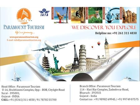 Head Office : Paramount Tourism U-16, Shubhlaxmi Complex, Opp – BOB, Citylight Road Surat - 395001, Gujarat - INDIA CALL: +91 (0261) 311 4830 / 91 78782.