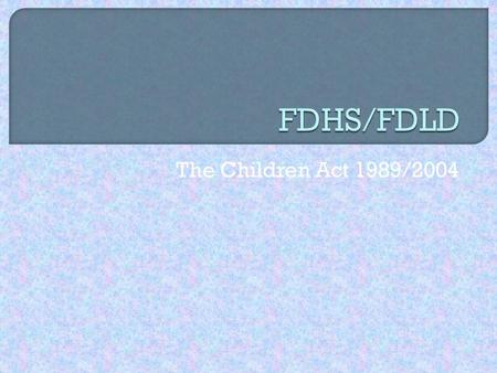 The Children Act 1989/2004.  To discuss the background to the Children Act 1989.  To identify the key principles of the Children Act 1989  To discuss.