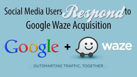 PROPRIETARY & CONFIDENTIAL. SOCIAL MEDIA ANALYSIS OF GOOGLE’S ACQUISITION OF WAZE.