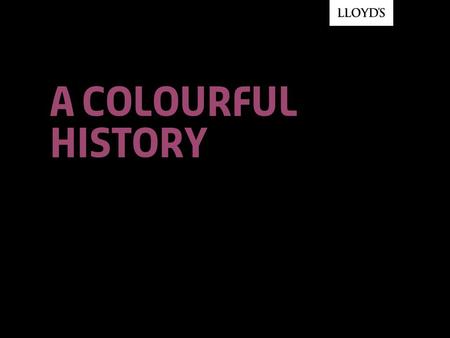 A colourful history. © Lloyd’sA Colourful History2 1.Key dates and milestones 2.Lloyd’s at home 3.Lloyd’s and tradition 4.Lloyd’s and innovation.