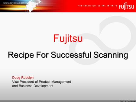 FUJITSU Confidential Recipe For Successful Scanning Fujitsu Recipe For Successful Scanning Doug Rudolph Vice President of Product Management and Business.