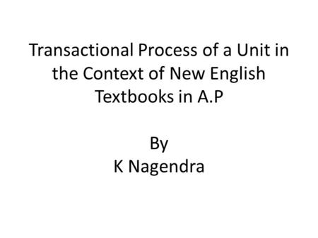 Transactional Process of a Unit in the Context of New English Textbooks in A.P By K Nagendra.