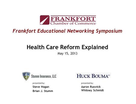 Frankfort Educational Networking Symposium Health Care Reform Explained May 15, 2013 presented by: Aaron Ruswick Whitney Schmidt presented by: Steve Hogan.