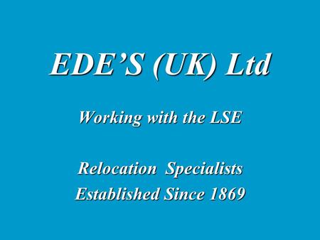 EDE’S (UK) Ltd Working with the LSE Relocation Specialists Established Since 1869.