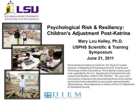 DEPARTMENT OF PSYCHOLOGY Psychological Risk & Resiliency: Children’s Adjustment Post-Katrina Mary Lou Kelley, Ph.D. USPHS Scientific & Training Symposium.