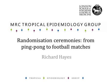 Randomisation ceremonies: from ping-pong to football matches Richard Hayes.