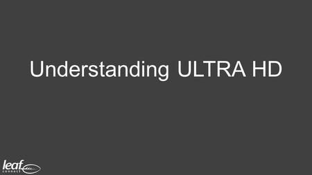 Understanding ULTRA HD. Resolution – According to the CEA An Ultra HD TV must support a minimum pixel count of 3840 Horizontally 2160 Vertically.