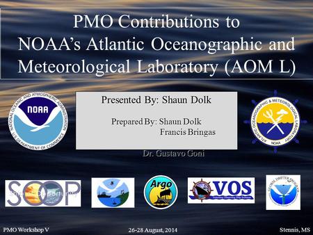 Presented By: Shaun Dolk Prepared By: Shaun Dolk Francis Bringas Francis Bringas Dr. Gustavo Goni Dr. Gustavo Goni PMO Workshop V 26-28 August, 2014 Stennis,