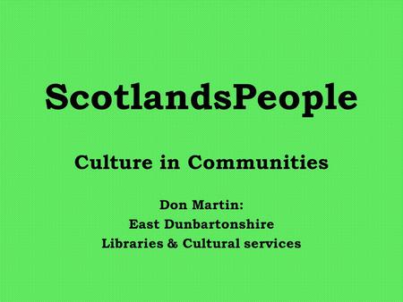 ScotlandsPeople Culture in Communities Don Martin: East Dunbartonshire Libraries & Cultural services.