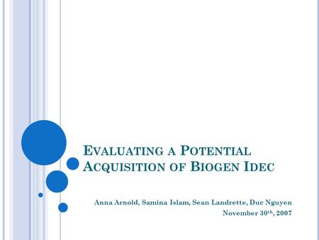 E VALUATING A P OTENTIAL A CQUISITION OF B IOGEN I DEC Anna Arnold, Samina Islam, Sean Landrette, Duc Nguyen November 30 th, 2007.