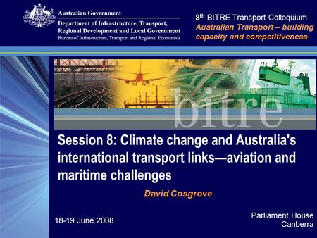 Session 8: Climate change and Australia's international transport links—aviation and maritime challenges 8 th BITRE Transport Colloquium Australian Transport.