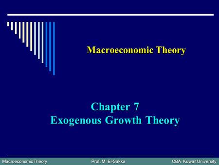 Macroeconomic Theory Prof. M. El-Sakka CBA. Kuwait University Macroeconomic Theory Chapter 7 Exogenous Growth Theory.