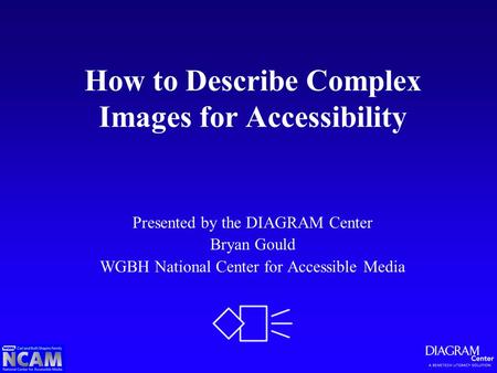 How to Describe Complex Images for Accessibility Presented by the DIAGRAM Center Bryan Gould WGBH National Center for Accessible Media.