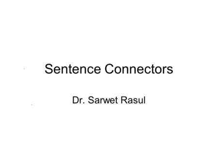 Sentence Connectors Dr. Sarwet Rasul.