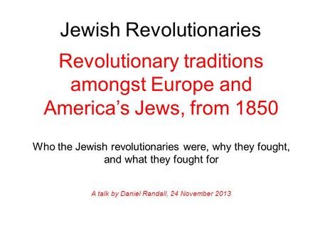 Jewish Revolutionaries Revolutionary traditions amongst Europe and America’s Jews, from 1850 Who the Jewish revolutionaries were, why they fought, and.