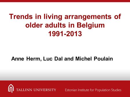 Trends in living arrangements of older adults in Belgium 1991-2013 Anne Herm, Luc Dal and Michel Poulain.