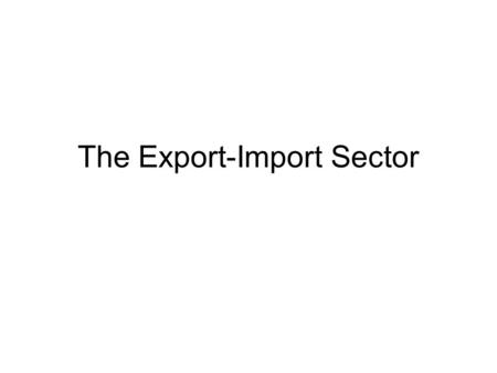 The Export-Import Sector. The Basis for International Trade The basis for international trade is that a nation can import a particular good or service.