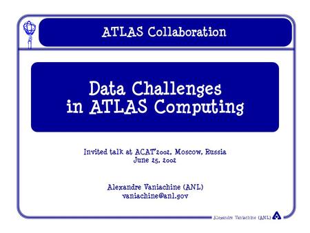 Alexandre Vaniachine (ANL) ATLAS Collaboration Invited talk at ACAT’2002, Moscow, Russia June 25, 2002 Alexandre Vaniachine (ANL) Data.