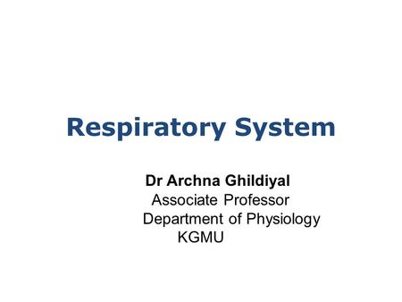 Dr Archna Ghildiyal Associate Professor Department of Physiology KGMU Respiratory System.