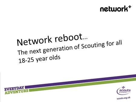 Network reboot... The next generation of Scouting for all 18-25 year olds.