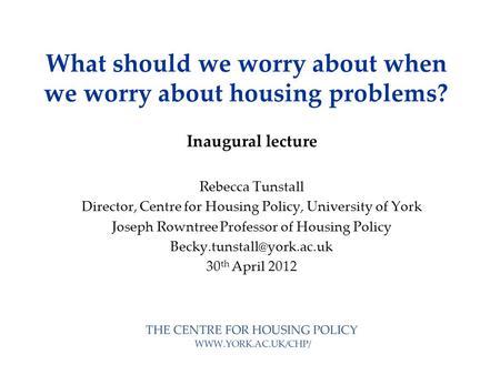 What should we worry about when we worry about housing problems? Inaugural lecture Rebecca Tunstall Director, Centre for Housing Policy, University of.