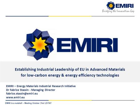 E NERGY M ATERIALS I NDUSTRIAL R ESEARCH I NITIATIVE Bridging the Innovation Gap EMIRI in a nutshell – Meeting October 31st LEITAT Establishing Industrial.