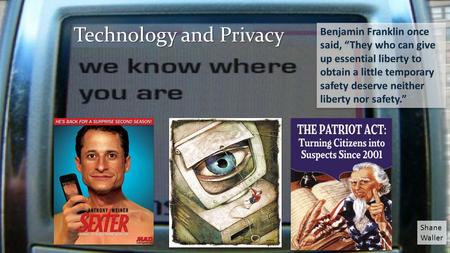 Technology and Privacy Benjamin Franklin once said, “They who can give up essential liberty to obtain a little temporary safety deserve neither liberty.