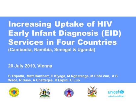 Increasing Uptake of HIV Early Infant Diagnosis (EID) Services in Four Countries (Cambodia, Namibia, Senegal & Uganda) 20 July 2010, Vienna S Tripathi,