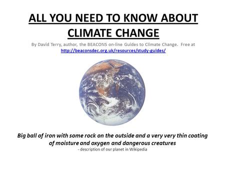 ALL YOU NEED TO KNOW ABOUT CLIMATE CHANGE By David Terry, author, the BEACONS on-line Guides to Climate Change. Free at