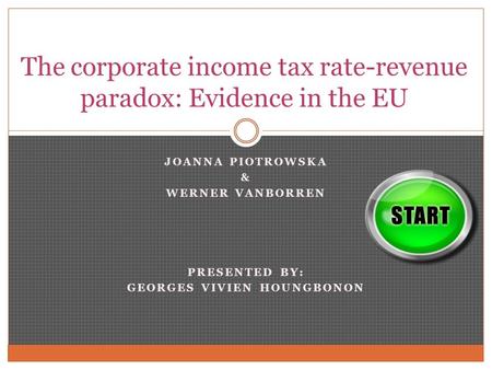 JOANNA PIOTROWSKA & WERNER VANBORREN PRESENTED BY: GEORGES VIVIEN HOUNGBONON The corporate income tax rate-revenue paradox: Evidence in the EU.