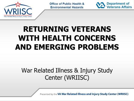 Office of Public Health & Environmental Hazards RETURNING VETERANS WITH HEALTH CONCERNS AND EMERGING PROBLEMS War Related Illness & Injury Study Center.