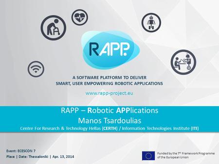 Funded by the 7 th Framework Programme of the European Union A SOFTWARE PLATFORM TO DELIVER SMART, USER EMPOWERING ROBOTIC APPLICATIONS RAPP – Robotic.