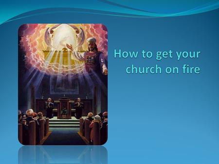 How to get your church on fire 1. Be on fire yourself.