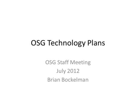 OSG Technology Plans OSG Staff Meeting July 2012 Brian Bockelman.