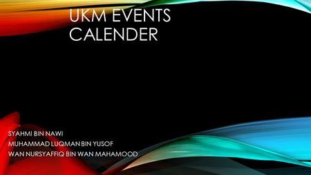 UKM EVENTS CALENDER SYAHMI BIN NAWI MUHAMMAD LUQMAN BIN YUSOF WAN NURSYAFFIQ BIN WAN MAHAMOOD.