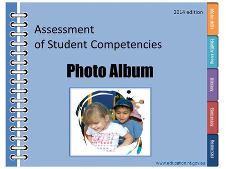 Motor skills HealthHealthy Living Literacy Numeracy Assessment of Student Competencies Photo Album www.education.nt.gov.au Resources 2014 edition.