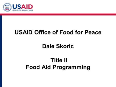 USAID Office of Food for Peace Dale Skoric Title II Food Aid Programming.