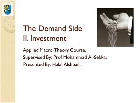 The Demand Side II. Investment Applied Macro Theory Course. Supervised By: Prof Mohammad Al-Sekka. Presented By: Halal Alshbaili.